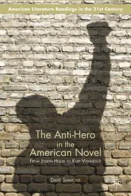 The Anti-Hero in the American Novel: From Joseph Heller to Kurt Vonnegut (2008)