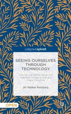 Seeing Ourselves Through Technology: How We Use Selfies, Blogs and Wearable Devices to See and Shape Ourselves (2014)