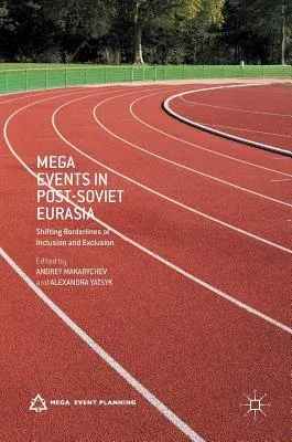 Mega Events in Post-Soviet Eurasia: Shifting Borderlines of Inclusion and Exclusion (2016)