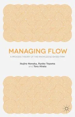 Managing Flow: A Process Theory of the Knowledge-Based Firm (2008)