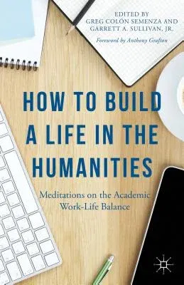 How to Build a Life in the Humanities: Meditations on the Academic Work-Life Balance (2015)