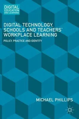 Digital Technology, Schools and Teachers' Workplace Learning: Policy, Practice and Identity (2016)