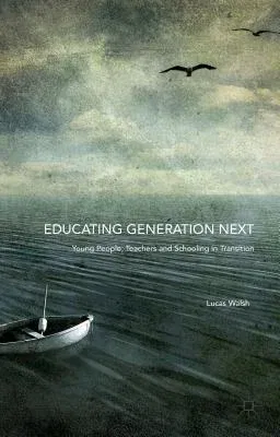 Educating Generation Next: Young People, Teachers and Schooling in Transition (2016)