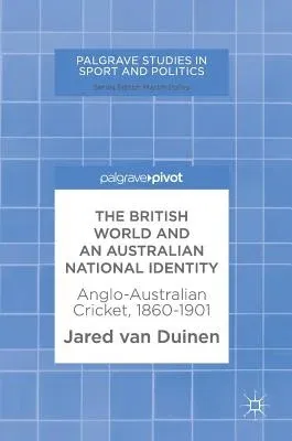 The British World and an Australian National Identity: Anglo-Australian Cricket, 1860-1901 (2018)