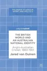 The British World and an Australian National Identity: Anglo-Australian Cricket, 1860-1901 (2018)