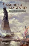 America Imagined: Explaining the United States in Nineteenth-Century Europe and Latin America (2012)