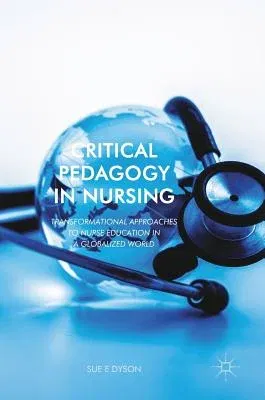 Critical Pedagogy in Nursing: Transformational Approaches to Nurse Education in a Globalized World (2018)