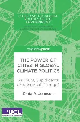 The Power of Cities in Global Climate Politics: Saviours, Supplicants or Agents of Change? (2018)