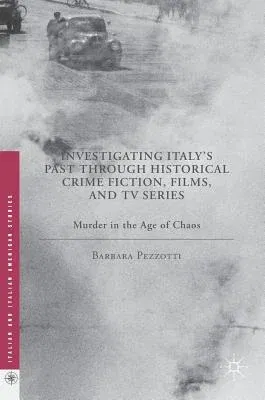 Investigating Italy's Past Through Historical Crime Fiction, Films, and TV Series: Murder in the Age of Chaos (2016)