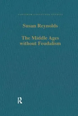 The Middle Ages Without Feudalism: Essays in Criticism and Comparison on the Medieval West