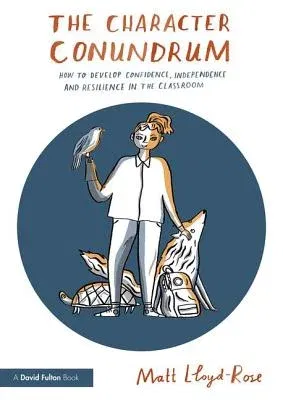 The Character Conundrum: How to Develop Confidence, Independence and Resilience in the Classroom