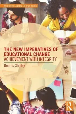 The New Imperatives of Educational Change: Achievement with Integrity