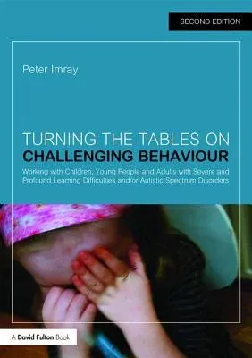 Turning the Tables on Challenging Behaviour: Working with Children, Young People and Adults with Severe and Profound Learning Difficulties and/or Auti