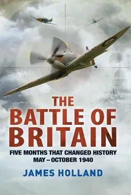 The Battle of Britain: Five Months That Changed History; May-October 1940