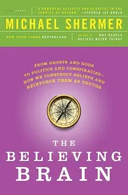 The Believing Brain: From Ghosts and Gods to Politics and Conspiracies - How We Construct Beliefs and Reinforce Them as Truths