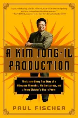 A Kim Jong-Il Production: The Extraordinary True Story of a Kidnapped Filmmaker, His Star Actress, and a Young Dictator's Rise to Power