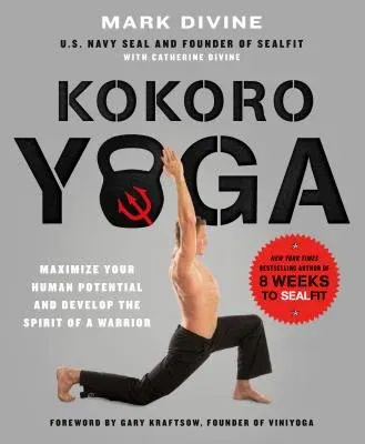 Kokoro Yoga: Maximize Your Human Potential and Develop the Spirit of a Warrior--The Sealfit Way: Maximize Your Human Potential and Develop the Spirit