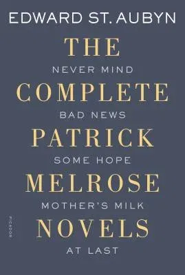 The Complete Patrick Melrose Novels: Never Mind, Bad News, Some Hope, Mother's Milk, and at Last