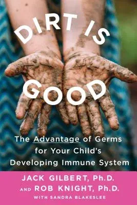 Dirt Is Good: The Advantage of Germs for Your Child's Developing Immune System