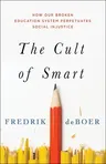 The Cult of Smart: How Our Broken Education System Perpetuates Social Injustice