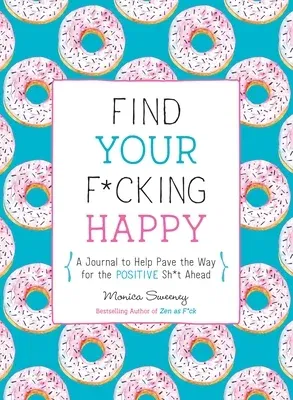 Find Your F*cking Happy: A Journal to Help Pave the Way for Positive Sh*t Ahead