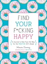 Find Your F*cking Happy: A Journal to Help Pave the Way for Positive Sh*t Ahead