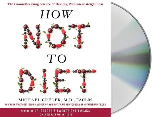 How Not to Diet: The Groundbreaking Science of Healthy, Permanent Weight Loss