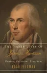 The Three Lives of James Madison: Genius, Partisan, President