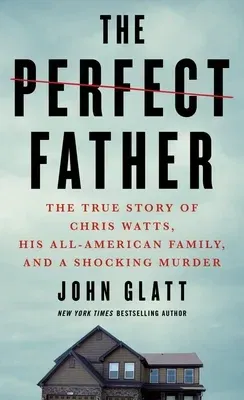 The Perfect Father: The True Story of Chris Watts, His All-American Family, and a Shocking Murder