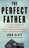 The Perfect Father: The True Story of Chris Watts, His All-American Family, and a Shocking Murder