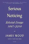 Serious Noticing: Selected Essays, 1997-2019