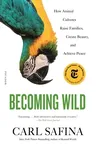 Becoming Wild: How Animal Cultures Raise Families, Create Beauty, and Achieve Peace