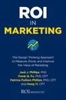 Roi in Marketing: The Design Thinking Approach to Measure, Prove, and Improve the Value of Marketing