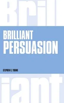 Brilliant Persuasion: Everyday Techniques to Boost Your Powers of Persuasion