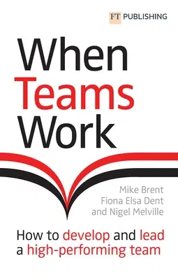 When Teams Work: How to Develop and Lead a High-Performing Team: How to Develop and Lead a High-Performing Team