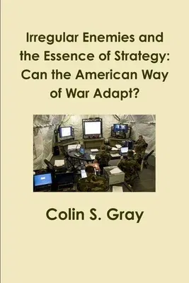 Irregular Enemies and the Essence of Strategy: Can the American Way of War Adapt?