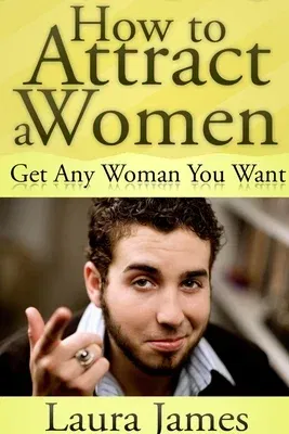 How to Attract a Women: Get Any Woman You Want