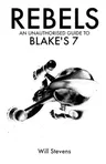 Rebels: An Unauthorised Guide to Blake's 7