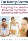 Flat Tummy Secrets: Everything You Need to Know to Lose Weight Naturally and Effectively