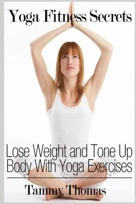 Yoga Fitness Secrets: Lose Weight and Tone Up Body With Yoga Exercises