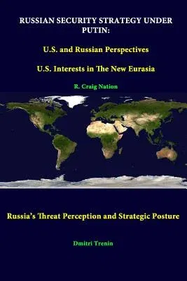 Russian Security Strategy Under Putin: U.S. And Russian Perspectives - U.S. Interests In The New Eurasia - Russia's Threat Perception And Strategic Po