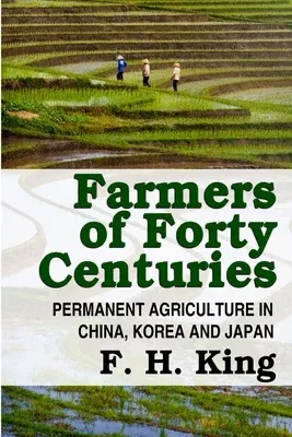 Farmers of Forty Centuries - Permanent Farming In China, Korea, and Japan