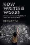 How Writing Works: From the Invention of the Alphabet to the Rise of Social Media