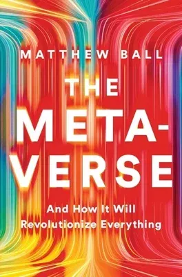 The Metaverse: And How It Will Revolutionize Everything