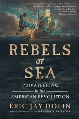 Rebels at Sea: Privateering in the American Revolution