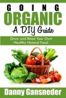 Going Organic: A DIY Guide: Grow and Raise Your Own Healthy Natural Food