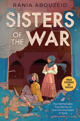 Sisters of the War: Two Remarkable True Stories of Survival and Hope in Syria (Scholastic Focus)