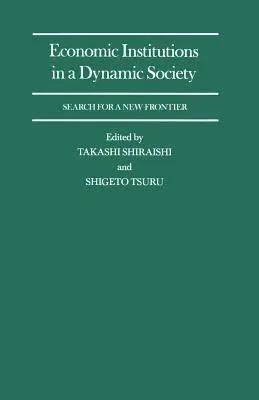 Economic Institutions in a Dynamic Society: Search for a New Frontier: Proceedings of a Conference Held by the International Economic Association in T