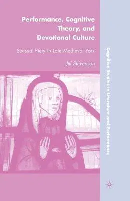 Performance, Cognitive Theory, and Devotional Culture: Sensual Piety in Late Medieval York (2010)