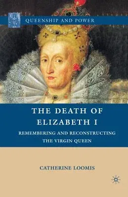 The Death of Elizabeth I: Remembering and Reconstructing the Virgin Queen (2010)